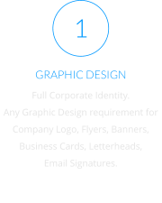 GRAPHIC DESIGN Full Corporate Identity. Any Graphic Design requirement for Company Logo, Flyers, Banners,  Business Cards, Letterheads, Email Signatures. 1